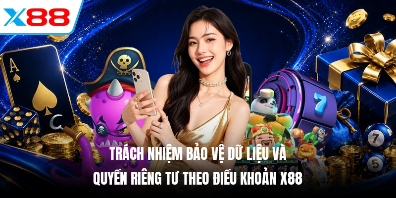 Trách nhiệm bảo vệ dữ liệu và quyền riêng tư theo điều khoản X88